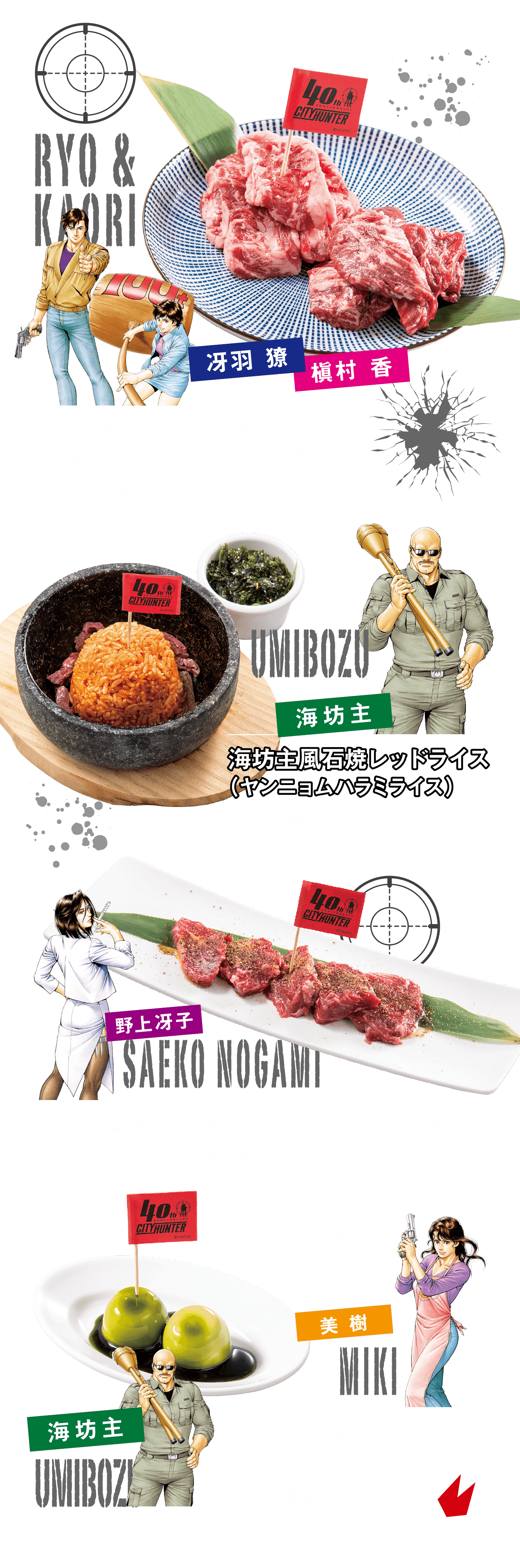 「冴羽 獠 ＆ 槇村 香」獠と香のシティーハンター盛合せ（ワタミカルビ ＋ 手切りハラミ）：1,395円（税込1,535円）
「海坊主」海坊主風石焼レッドライス（ヤンニョムハラミライス）：597円（税込657円）
「野上冴子」冴子の魅惑のスパイスハラミ（手切りハラミ ＋ 魔法のスパイス）：797円（税込877円）
「海坊主 ＆ 美 樹」美樹の想いをのせて（雪見だいふく ＋ 抹茶ソース）： 400円（税込440円）